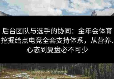 后台团队与选手的协同：金年会体育挖掘给点电竞全套支持体系，从营养、心态到复盘必不可少