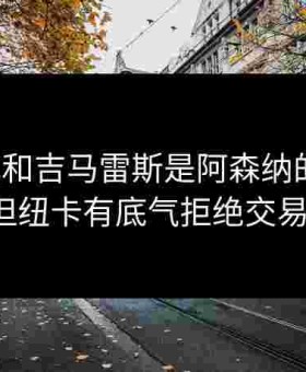 伊萨克和吉马雷斯是阿森纳的目标，但纽卡有底气拒绝交易！