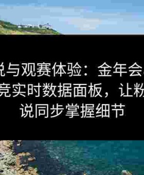 提升解说与观赛体验：金年会app推出给点电竞实时数据面板，让粉丝与解说同步掌握细节
