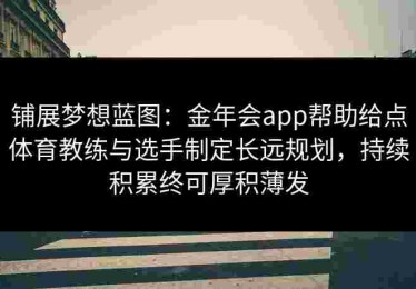 铺展梦想蓝图：金年会app帮助给点体育教练与选手制定长远规划，持续积累终可厚积薄发