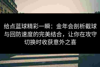 给点蓝球精彩一瞬：金年会剖析截球与回防速度的完美结合，让你在攻守切换时收获意外之喜