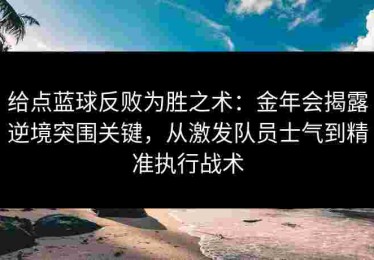 给点蓝球反败为胜之术：金年会揭露逆境突围关键，从激发队员士气到精准执行战术