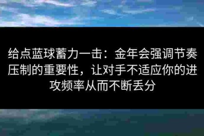 给点蓝球蓄力一击：金年会强调节奏压制的重要性，让对手不适应你的进攻频率从而不断丢分