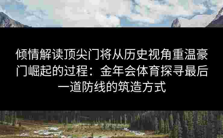 倾情解读顶尖门将从历史视角重温豪门崛起的过程：金年会体育探寻最后一道防线的筑造方式
