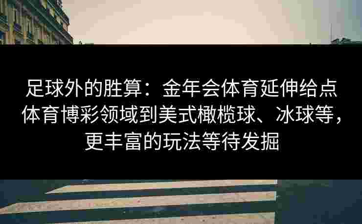 足球外的胜算：金年会体育延伸给点体育博彩领域到美式橄榄球、冰球等，更丰富的玩法等待发掘