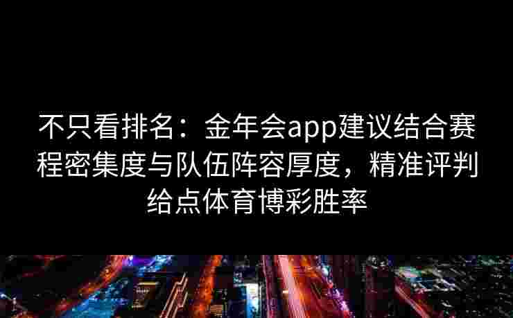 不只看排名：金年会app建议结合赛程密集度与队伍阵容厚度，精准评判给点体育博彩胜率