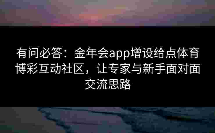 有问必答：金年会app增设给点体育博彩互动社区，让专家与新手面对面交流思路
