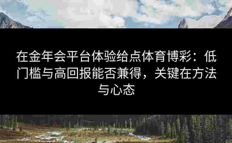 在金年会平台体验给点体育博彩：低门槛与高回报能否兼得，关键在方法与心态