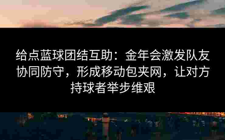 给点蓝球团结互助：金年会激发队友协同防守，形成移动包夹网，让对方持球者举步维艰