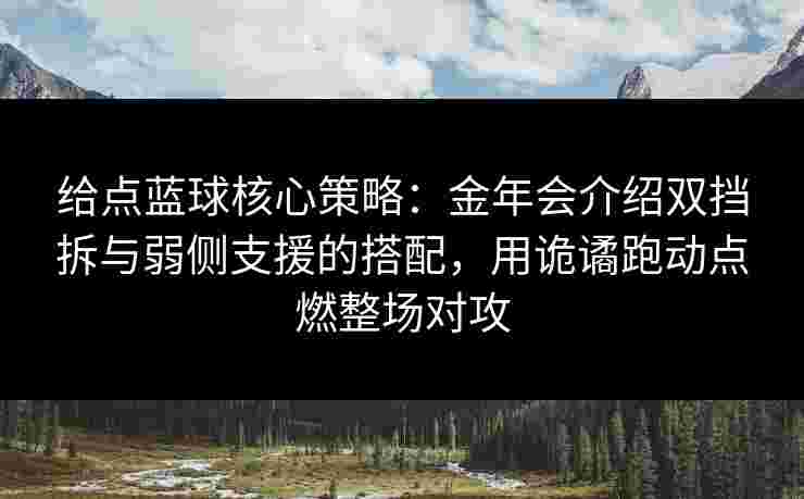 给点蓝球核心策略：金年会介绍双挡拆与弱侧支援的搭配，用诡谲跑动点燃整场对攻