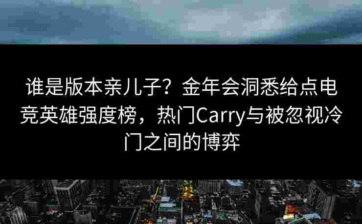 谁是版本亲儿子？金年会洞悉给点电竞英雄强度榜，热门Carry与被忽视冷门之间的博弈