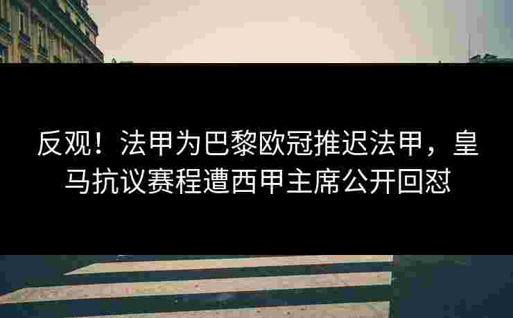 反观！法甲为巴黎欧冠推迟法甲，皇马抗议赛程遭西甲主席公开回怼
