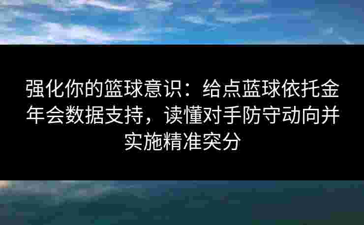 强化你的篮球意识：给点蓝球依托金年会数据支持，读懂对手防守动向并实施精准突分