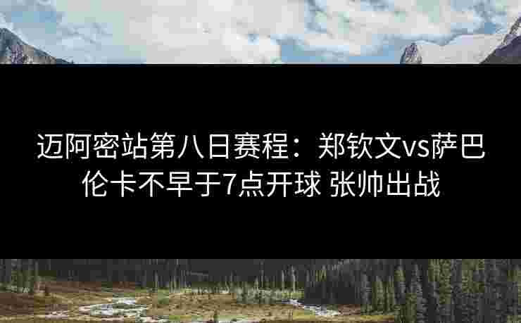 迈阿密站第八日赛程：郑钦文vs萨巴伦卡不早于7点开球 张帅出战