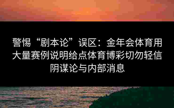 警惕“剧本论”误区：金年会体育用大量赛例说明给点体育博彩切勿轻信阴谋论与内部消息