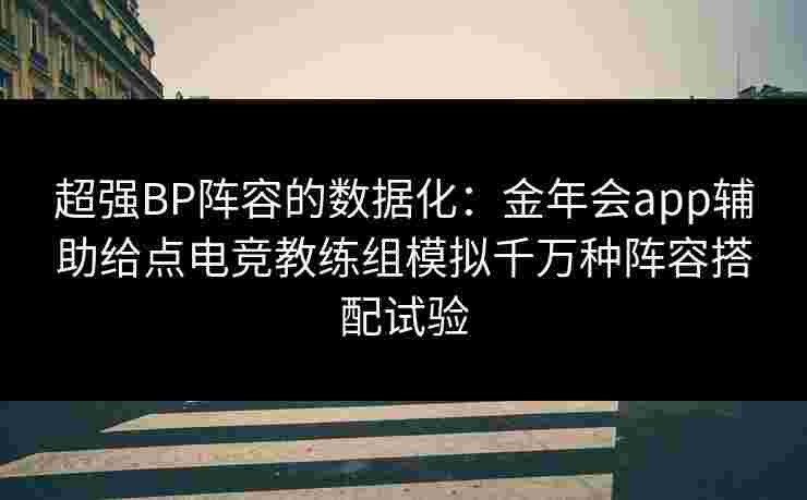超强BP阵容的数据化：金年会app辅助给点电竞教练组模拟千万种阵容搭配试验