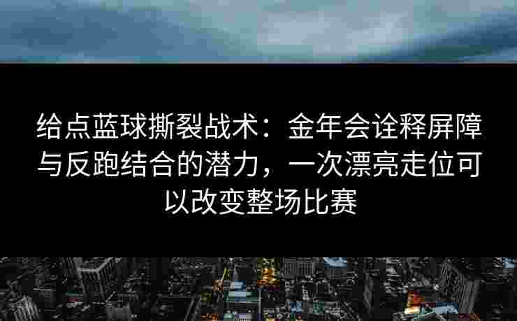 给点蓝球撕裂战术：金年会诠释屏障与反跑结合的潜力，一次漂亮走位可以改变整场比赛
