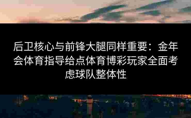 后卫核心与前锋大腿同样重要：金年会体育指导给点体育博彩玩家全面考虑球队整体性