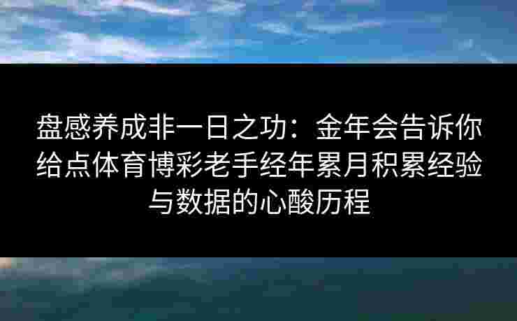盘感养成非一日之功：金年会告诉你给点体育博彩老手经年累月积累经验与数据的心酸历程