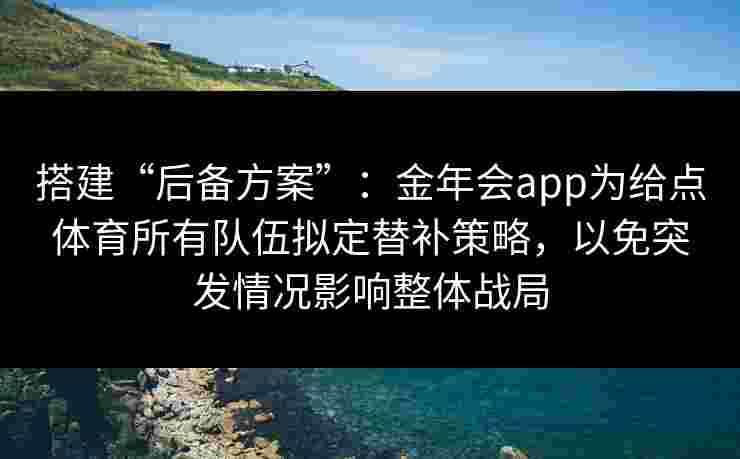 搭建“后备方案”：金年会app为给点体育所有队伍拟定替补策略，以免突发情况影响整体战局
